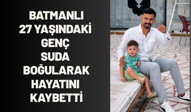 Batmanlı 27 Yaşındaki Genç Suda Boğularak Hayatını Kaybetti