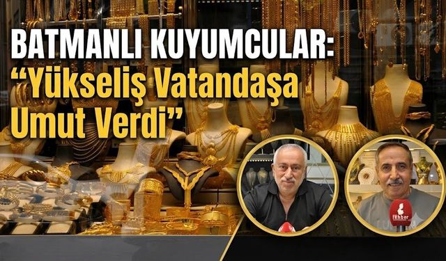 Batmanlı Kuyumcular : “Yükseliş Vatandaşa Umut Verdi”
