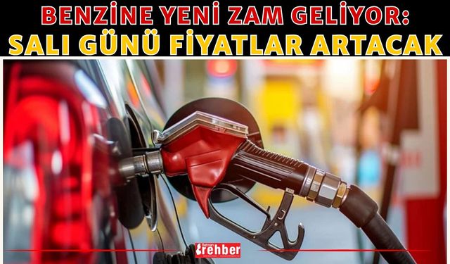 Benzine Yeni Zam Geliyor: Salı Günü Fiyatlar Artacak