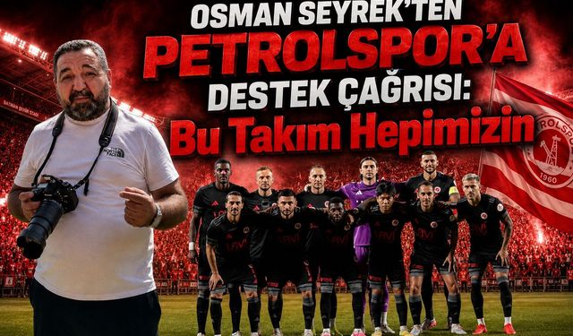 Osman Seyrek’ten Petrolspor’a Destek Çağrısı: “Bu Takım Hepimizin”