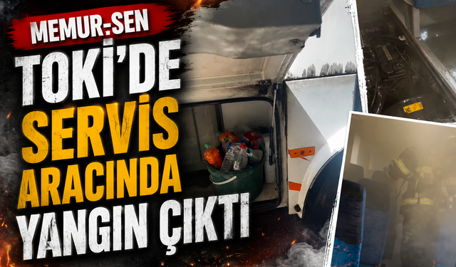 Memur-Sen TOKİ’de Servis Aracında Yangın Çıktı
