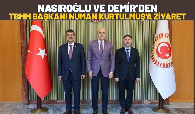 Nasıroğlu ve Demir’den TBMM Başkanı Numan Kurtulmuş'a Ziyaret