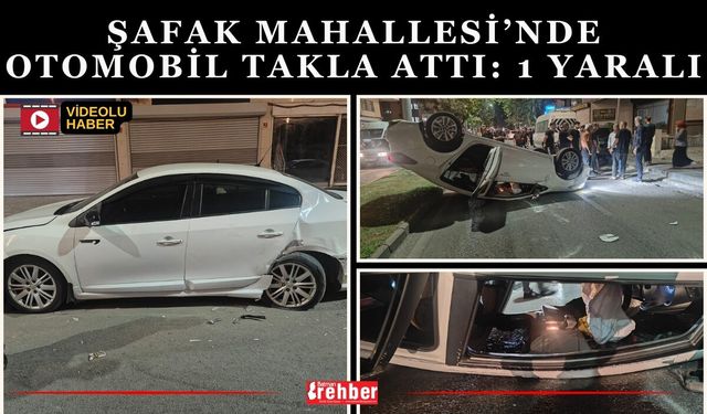 Şafak Mahallesi’nde otomobil takla attı: 1 yaralı