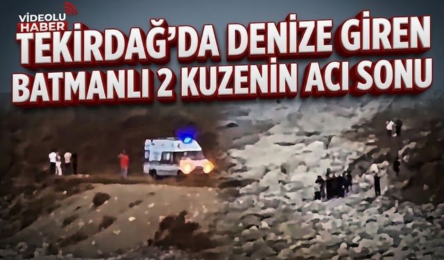 TEKİRDAĞ’DA DENİZE GİREN BATMANLI 2 KUZENİN ACI SONU