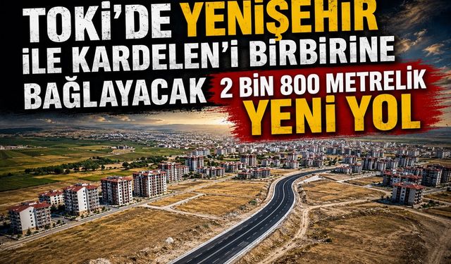 TOKİ’de Yenişehir ile Kardelen’i Birbirine Bağlayacak 2 Bin 800 Metrelik Yeni Yol