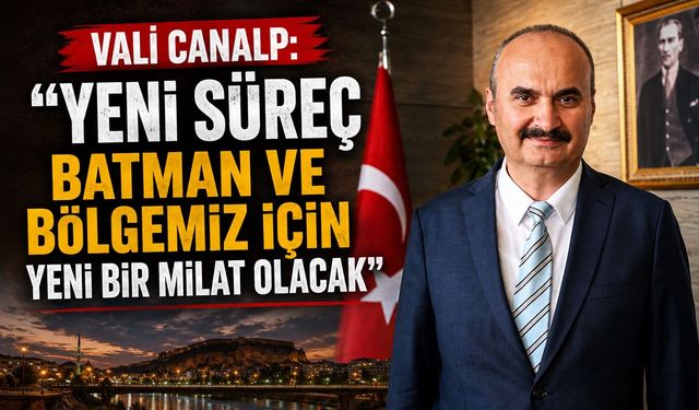 Vali Canalp: “Yeni Süreç Batman ve Bölgemiz İçin Yeni Bir Milat Olacak”