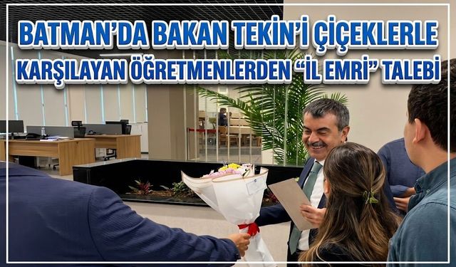 Batman’da Bakan Tekin’i Çiçeklerle Karşılayan Öğretmenlerden “İl Emri” Talebi