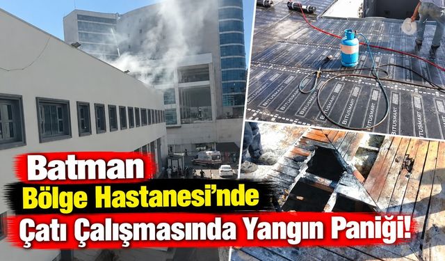 Batman Bölge Hastanesi’nde Çatı Çalışmasında Yangın Paniği!