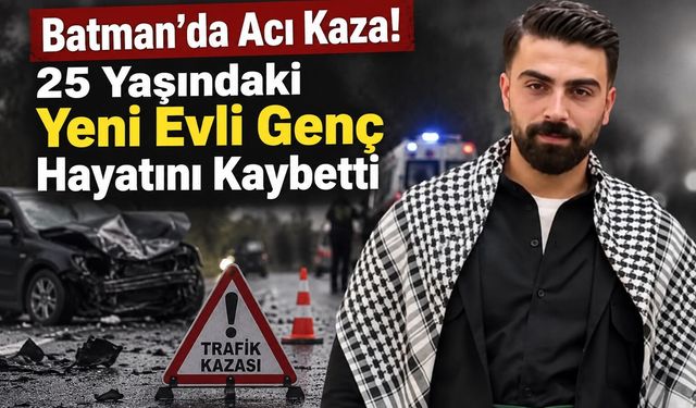Batman'da Acı Kaza! 25 Yaşındaki Yeni Evli Genç Hayatını Kaybetti