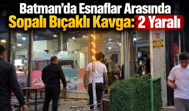 Batman’da Esnaflar Arasında Sopalı Bıçaklı Kavga: 2 Yaralı