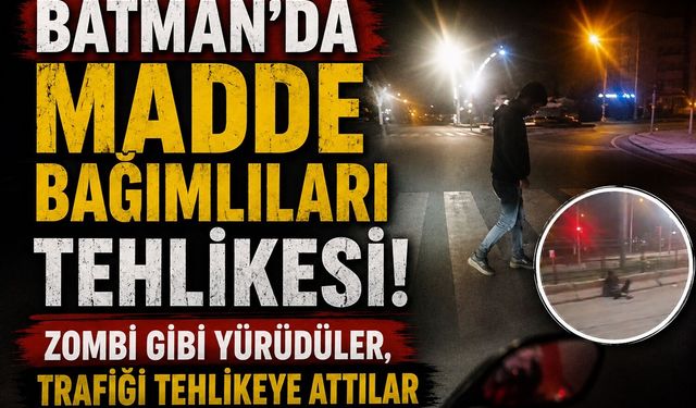 Batman’da Madde Bağımlıları Tehlikesi! Zombi Gibi Yürüdüler, Trafiği Tehlikeye Attılar