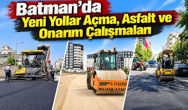 Batman’da Yeni Yollar Açma, Asfalt ve Onarım Çalışmaları