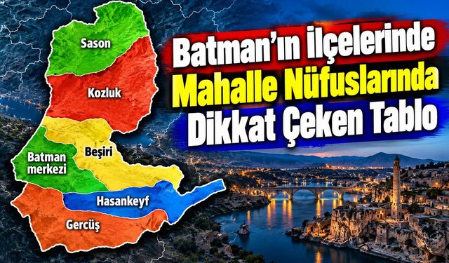 Batman’ın İlçelerinde Mahalle Nüfuslarında Dikkat Çeken Tablo