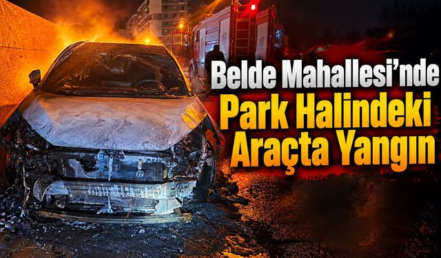 Belde Mahallesi’nde Park Halindeki Araçta Yangın