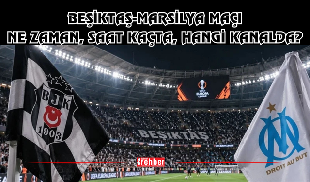 BEŞİKTAŞ-MARSİLYA MAÇI NE ZAMAN, SAAT KAÇTA, HANGİ KANALDA?
