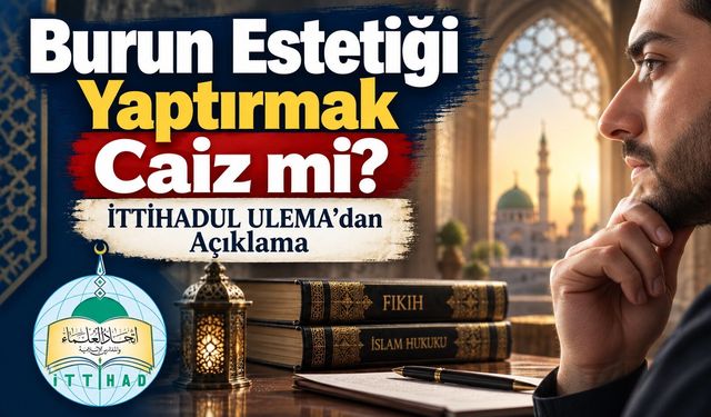 Burun Estetiği Yaptırmak Caiz mi? İTTİHADUL ULEMA’dan Açıklama