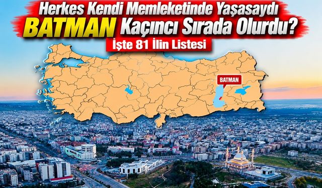 Herkes Kendi Memleketinde Yaşasaydı Batman Kaçıncı Sırada Olurdu? İşte 81 İlin Listesi