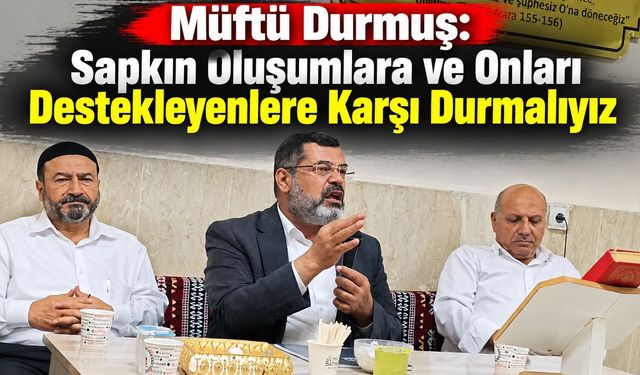 Müftü Durmuş: Sapkın Oluşumlara ve Onları Destekleyenlere Karşı Durmalıyız
