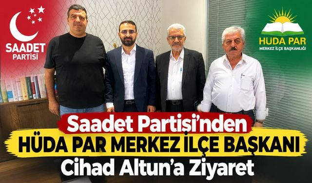 Saadet Partisi’nden HÜDA PAR Merkez İlçe Başkanı Cihad Altun’a Ziyaret