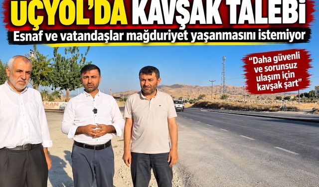 Üçyol’da kavşak talebi: Esnaf ve vatandaşlar mağduriyet yaşanmasını istemiyor