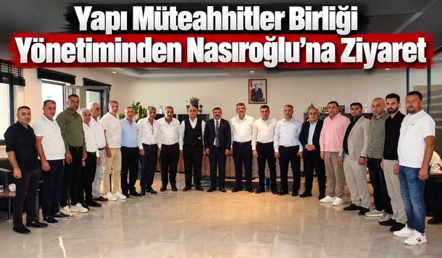 Yapı Müteahhitler Birliği Yönetiminden Nasıroğlu’na Ziyaret
