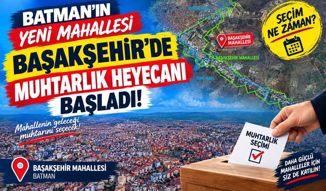 Batman’ın Yeni Mahallesi Başakşehir’de Muhtarlık Heyecanı Başladı! Seçim Ne Zaman?