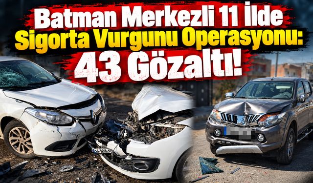 Batman Merkezli 11 İlde Sigorta Vurgunu Operasyonu: 43 Gözaltı!