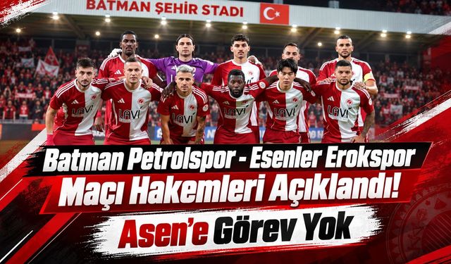 Batman Petrolspor - Esenler Erokspor Maçı Hakemleri Açıklandı! Asen’e Görev Yok