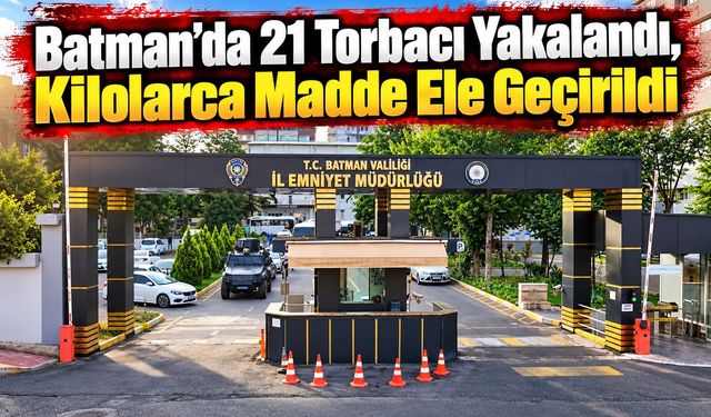 Batman’da 21 Torbacı Yakalandı, Kilolarca Madde Ele Geçirildi