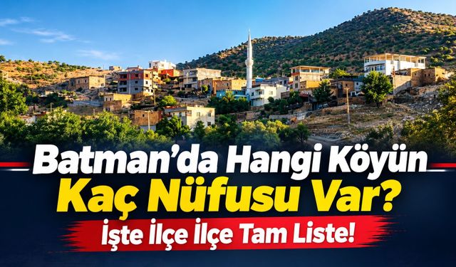 Batman’da Hangi Köyün Kaç Nüfusu Var? İşte İlçe İlçe Tam Liste!
