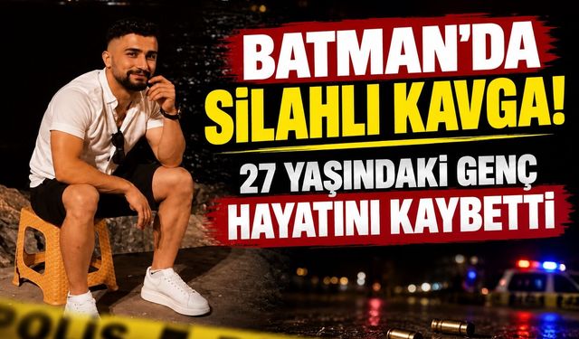 Batman’da Silahlı Kavga! 27 Yaşındaki Genç Hayatını Kaybetti