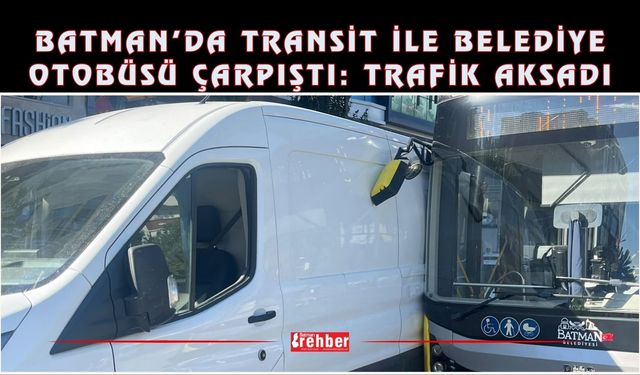 Batman’da Transit ile Belediye Otobüsü Çarpıştı: Trafik Aksadı