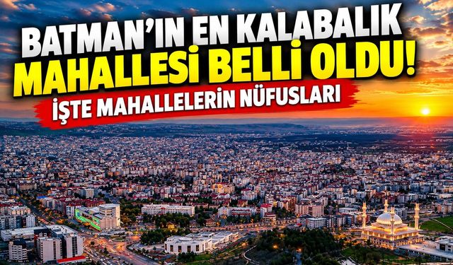 Batman’ın En Kalabalık Mahallesi Belli Oldu! İşte Batman’daki Mahallelerin Nüfusları