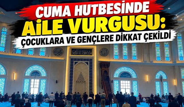Cuma Hutbesinde Aile Vurgusu: Çocuklara ve Gençlere Dikkat Çekildi