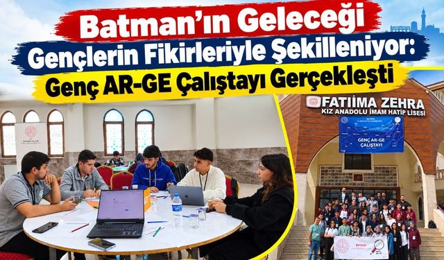 Batman’ın Geleceği Gençlerin Fikirleriyle Şekilleniyor: Genç AR-GE Çalıştayı Gerçekleşti