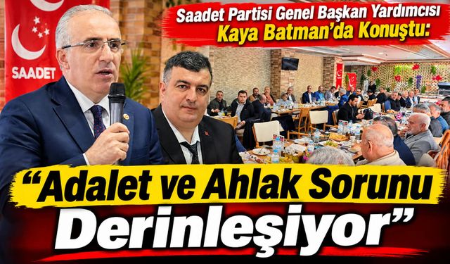 Saadet Partisi Genel Başkan Yardımcısı Kaya Batman’da Konuştu: “Adalet ve Ahlak Sorunu Derinleşiyor”