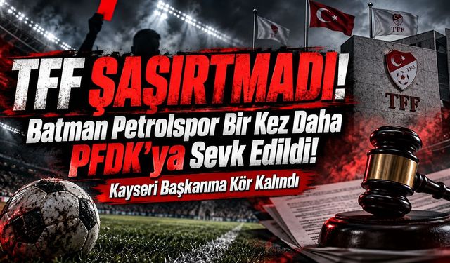 TFF Şaşırtmadı! Batman Petrolspor Bir Kez Daha PFDK’ya Sevk Edildi! Kayseri Başkanına Kör Kalındı