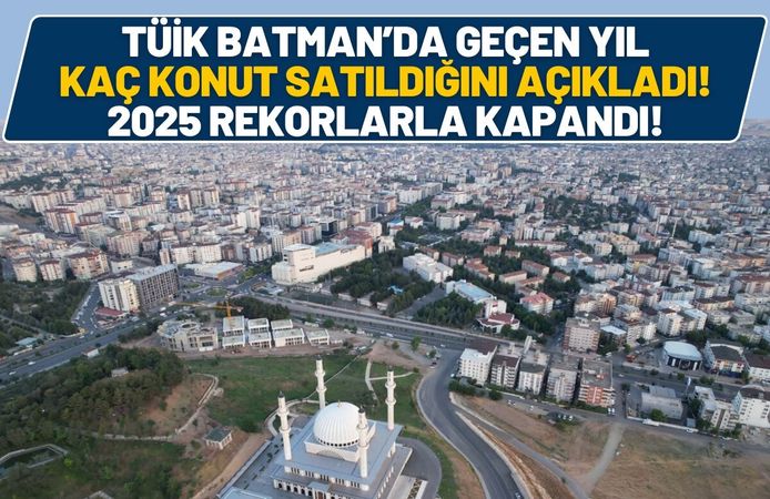 TÜİK Batman’da Geçen Yıl Kaç Konut Satıldığını Açıkladı! 2025 Rekorlarla Kapandı!
