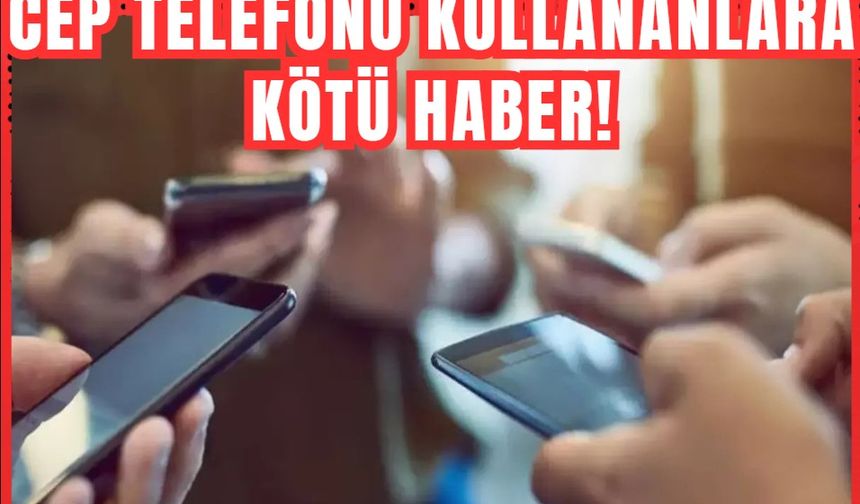 Cep telefonu kullananlara kötü haber!