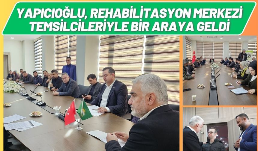 Yapıcıoğlu, Rehabilitasyon Merkezi Temsilcileriyle Bir Araya Geldi