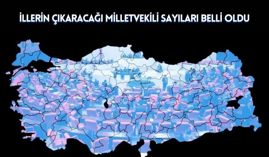 İllerin Çıkaracağı Milletvekili Sayıları Belli Oldu