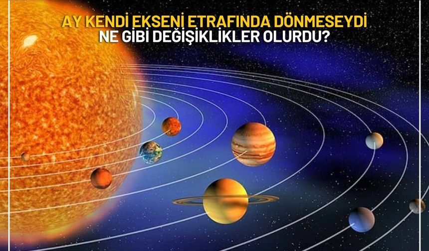 Ay kendi ekseni etrafında dönmeseydi ne gibi değişiklikler olurdu?