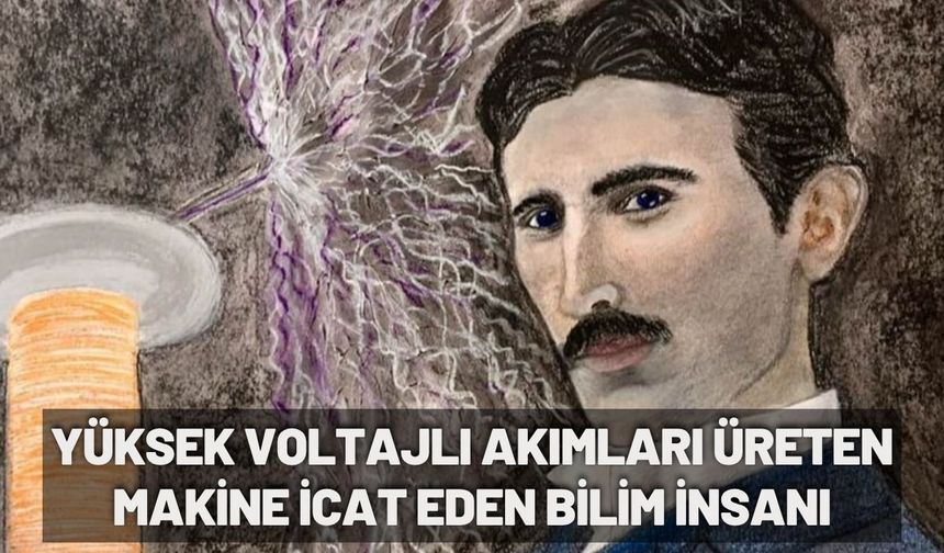 Yüksek voltajlı akımları üreten makine icat eden bilim insanı