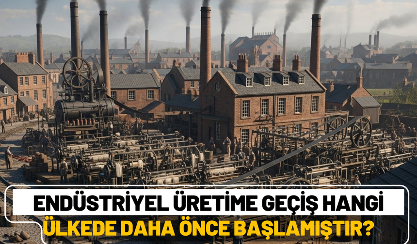 Endüstriyel üretime geçiş hangi ülkede daha önce başlamıştır?