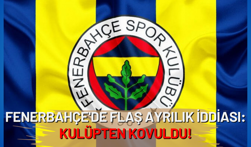 Fenerbahçe'de flaş ayrılık iddiası: Kulüpten kovuldu!