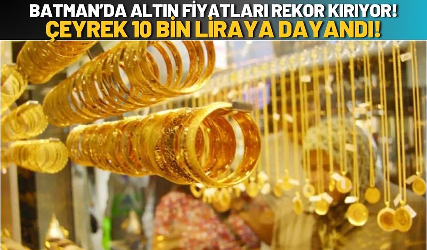 Batman’da Altın Fiyatları Rekor Kırıyor! Çeyrek 10 Bin Liraya Dayandı!