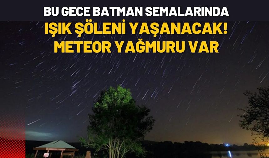 Bu Gece Batman Semalarında Işık Şöleni Yaşanacak! Meteor Yağmuru Var