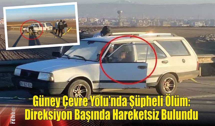 Güney Çevre Yolu'nda Şüpheli Ölüm: Direksiyon Başında Hareketsiz Bulundu