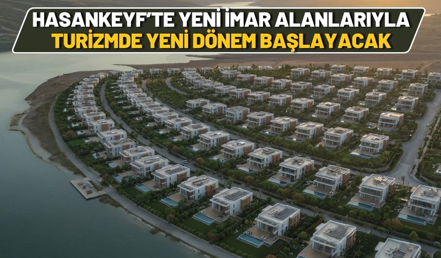 Hasankeyf’te Yeni İmar Alanlarıyla Turizmde Yeni Dönem Başlayacak