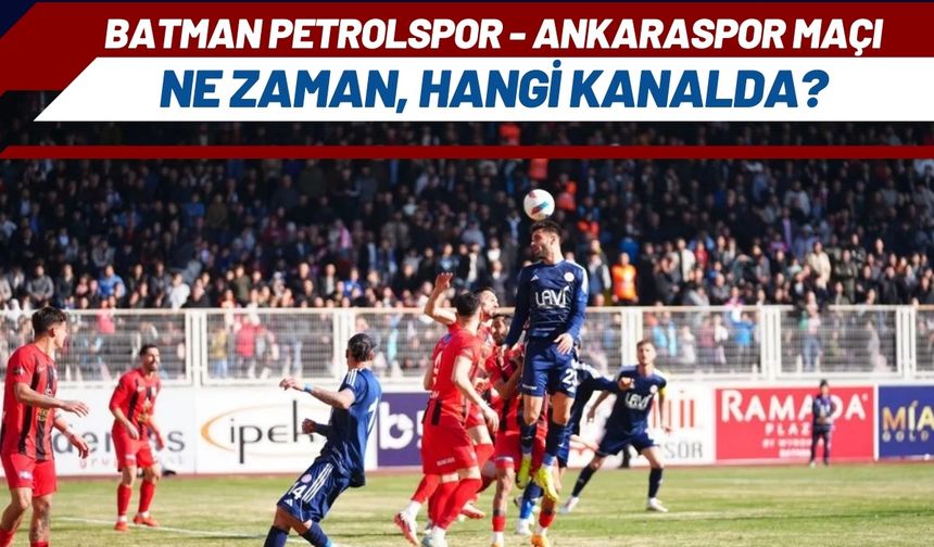 Batman Petrolspor - Ankaraspor Maçı Ne Zaman, Hangi Kanalda?